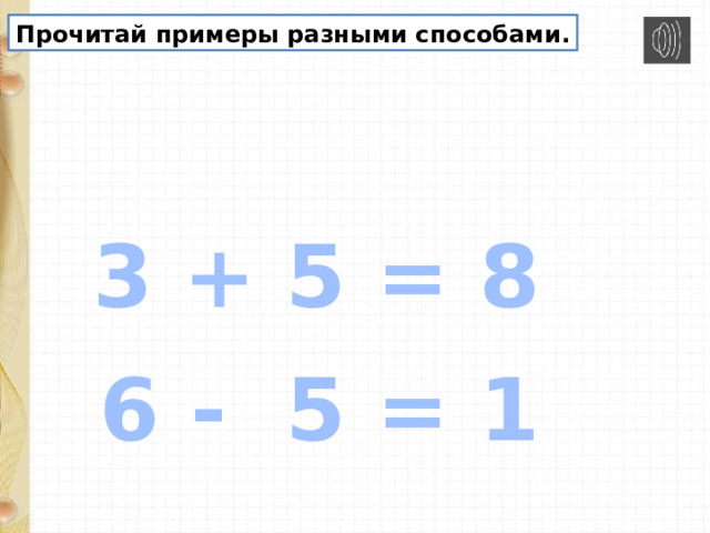 Прочитай примеры разными способами. 3 + 5 = 8 6 - 5 = 1 