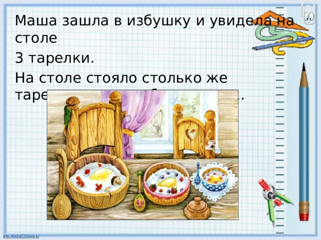Маша зашла в избушку и увидела на столе 3 тарелки. На столе стояло столько же тарелок, сколько было ложек. 