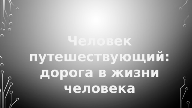 Человек путешествующий: дорога в жизни человека 