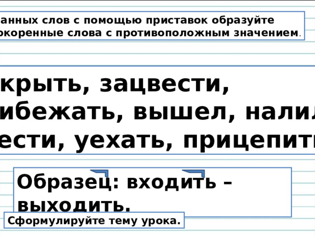 Вошел приставка. Приставки с противоположным значением. Однокоренные глаголы с противоположным значением. Запиши слова, противоположные данным по смыслу.. Однокоренные слова с приставками.