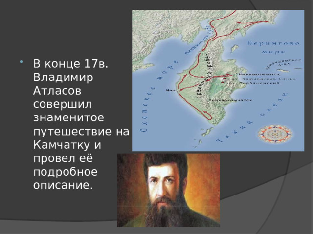 В конце 17в. Владимир Атласов совершил знаменитое путешествие на Камчатку и провел её подробное описание. 