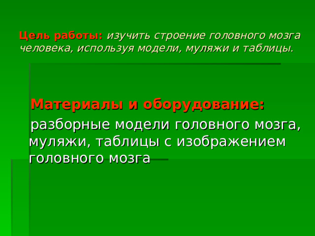 Цель работы:  изучить строение головного мозга человека, используя модели, муляжи и таблицы.  Материалы и оборудование:  разборные модели головного мозга, муляжи, таблицы с изображением головного мозга 