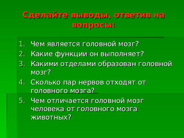 Сделайте выводы, ответив на вопросы: Чем является головной мозг? Какие функции он выполняет? Какими отделами образован головной мозг? Сколько пар нервов отходят от головного мозга? Чем отличается головной мозг человека от головного мозга животных? 
