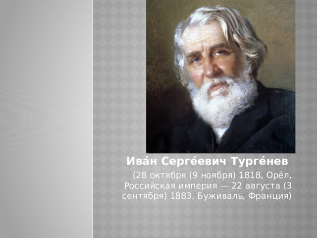 Ива́н Серге́евич Турге́нев (28 октября (9 ноября) 1818, Орёл, Российская империя — 22 августа (3 сентября) 1883, Буживаль, Франция) 