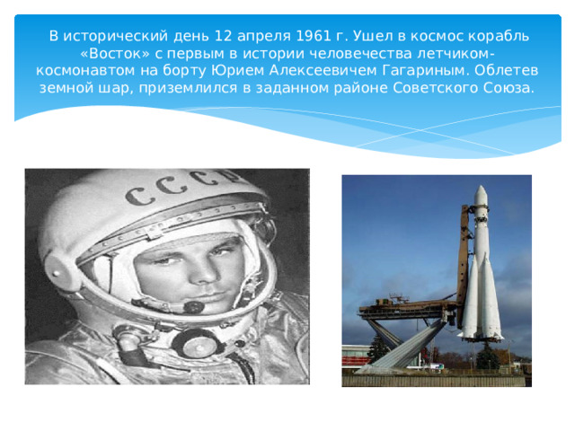  В исторический день 12 апреля 1961 г. Ушел в космос корабль «Восток» с первым в истории человечества летчиком-космонавтом на борту Юрием Алексеевичем Гагариным. Облетев земной шар, приземлился в заданном районе Советского Союза. 