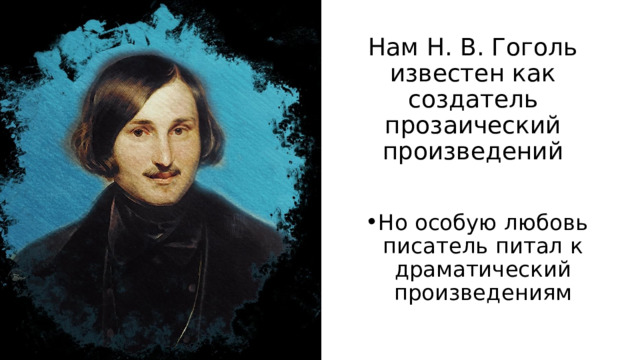 Нам Н. В. Гоголь известен как создатель прозаический произведений Но особую любовь писатель питал к драматический произведениям 