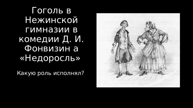 Гоголь в Нежинской гимназии в комедии Д. И. Фонвизин а «Недоросль» Какую роль исполнял? 