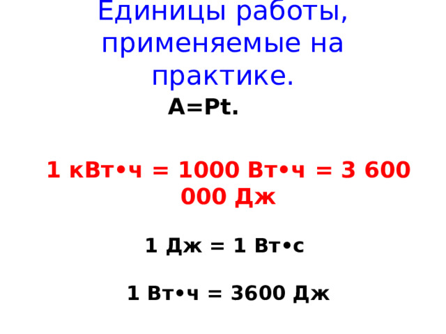 Единицы работы, применяемые на практике. A=Pt . 1 кВт•ч = 1000 Вт•ч = 3 600 000 Дж  1 Дж = 1 Вт•с   1 Вт•ч = 3600 Дж  