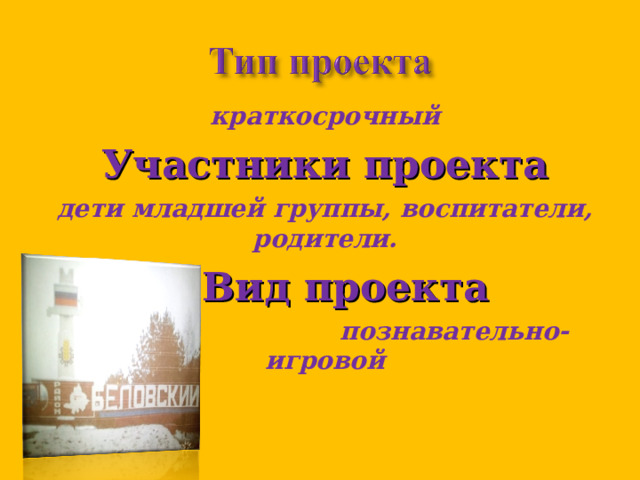 краткосрочный Участники проекта дети младшей группы, воспитатели, родители.  Вид проекта  познавательно-игровой  