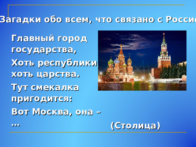 Загадки обо всем, что связано с Россией Главный город государства, Хоть республики, хоть царства. Тут смекалка пригодится: Вот Москва, она – … (Столица) 