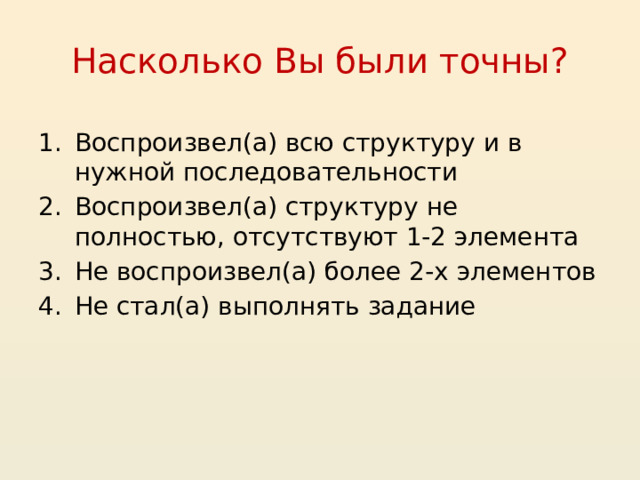 Насколько Вы были точны? Воспроизвел(а) всю структуру и в нужной последовательности Воспроизвел(а) структуру не полностью, отсутствуют 1-2 элемента Не воспроизвел(а) более 2-х элементов Не стал(а) выполнять задание 14 