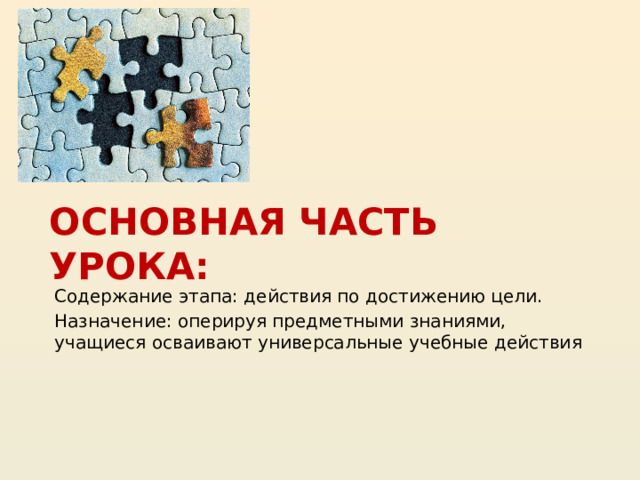 Основная часть урока: Содержание этапа: действия по достижению цели. Назначение: оперируя предметными знаниями, учащиеся осваивают универсальные учебные действия 20 