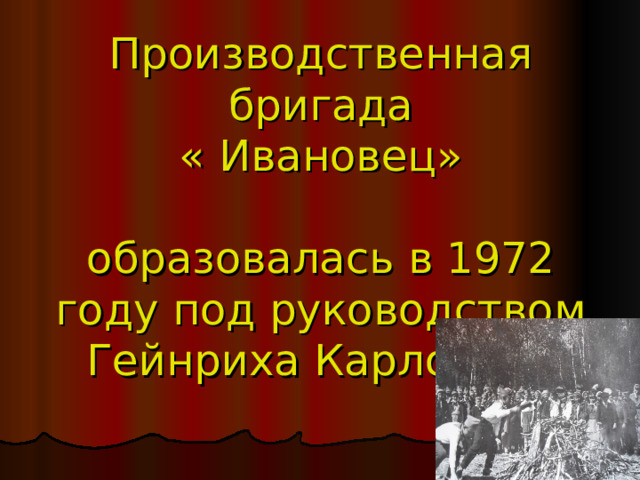 Производственная бригада  « Ивановец»   образовалась в 1972 году под руководством Гейнриха Карловича  