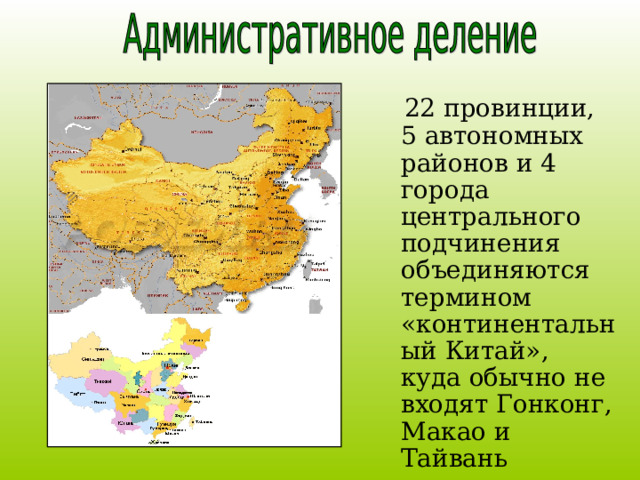  22 провинции, 5 автономных районов и 4 города центрального подчинения объединяются термином «континентальный Китай», куда обычно не входят Гонконг, Макао и Тайвань  