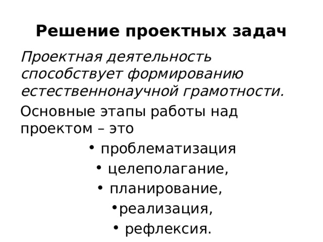 Решение проектных задач Проектная деятельность способствует формированию естественнонаучной грамотности. Основные этапы работы над проектом – это   проблематизация  целеполагание,  планирование, реализация,  рефлексия. 