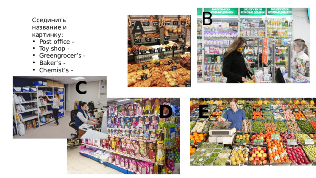 B A Соединить название и картинку: Post office - Toy shop - Greengrocer’s - Baker’s - Chemist’s - C D E 