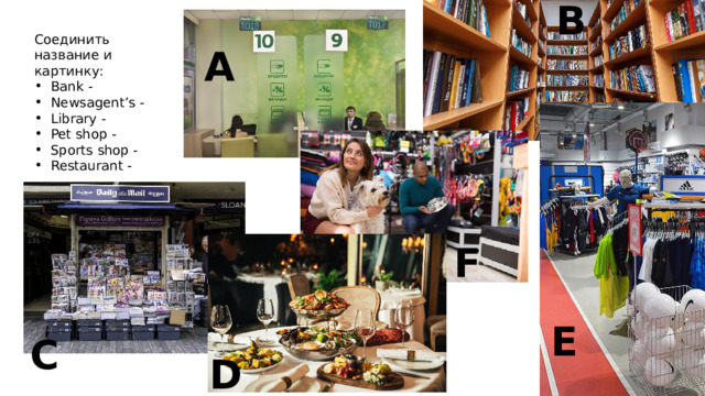 B Соединить название и картинку: Bank - Newsagent’s - Library - Pet shop - Sports shop - Restaurant - A F E C D 