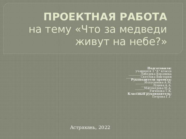 ПРОЕКТНАЯ РАБОТА  на тему «Что за медведи живут на небе?»        Подготовили: учащиеся 3 