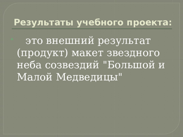 Результаты учебного проекта:  это внешний результат (продукт) макет звездного неба созвездий 