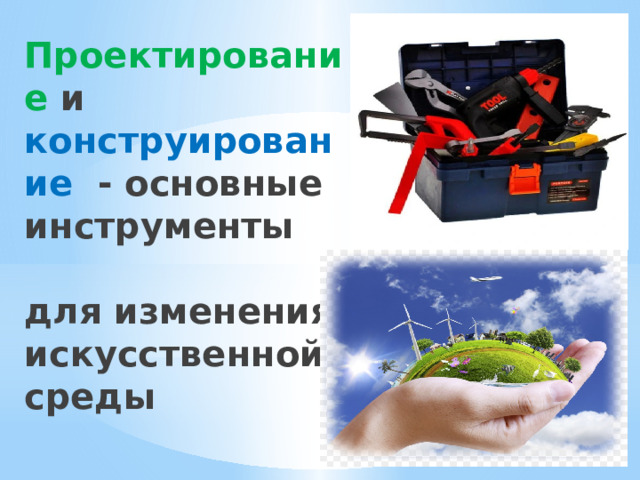 Проектирование и конструирование - основные инструменты   для изменения искусственной среды 