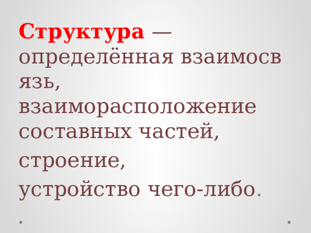 Структура   —определённая взаимосвязь, взаиморасположение составных частей,  строение, устройство чего-либо .   