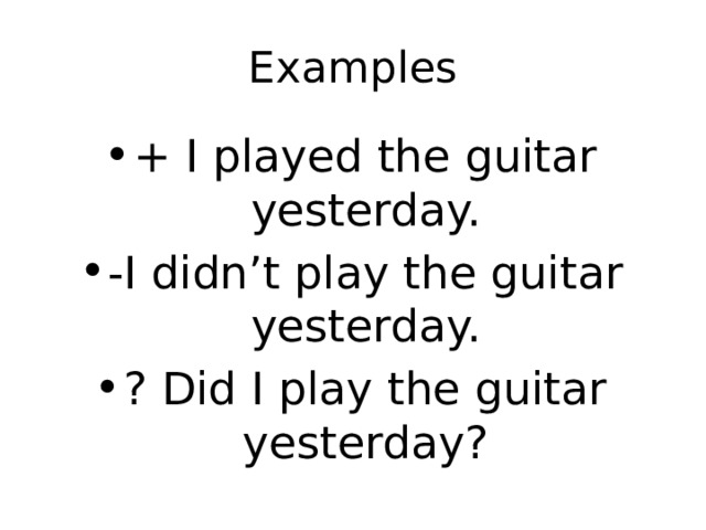 Examples + I played the guitar yesterday. -I didn’t play the guitar yesterday. ? Did I play the guitar yesterday? 