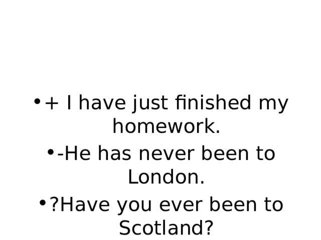 + I have just finished my homework. -He has never been to London. ?Have you ever been to Scotland? 