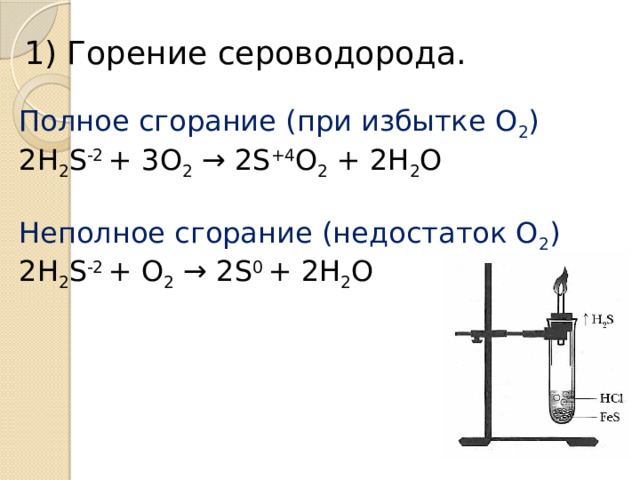 1) Горение сероводорода. Полное сгорание (при избытке O 2 ) 2H 2 S -2  + 3O 2  → 2S +4 O 2  + 2H 2 O Неполное сгорание (недостаток O 2 ) 2H 2 S -2  + O 2  → 2S 0  + 2H 2 O  
