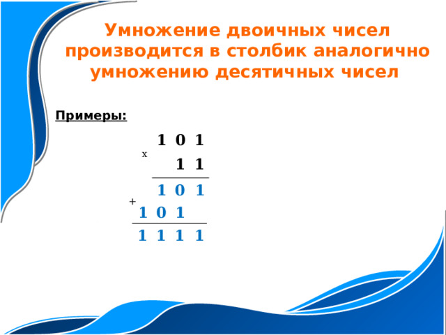 Умножение двоичных чисел производится в столбик аналогично умножению десятичных чисел Примеры: x 1 0 1 1 1 0 1 1 + 1 0 1 1 1 1 1 
