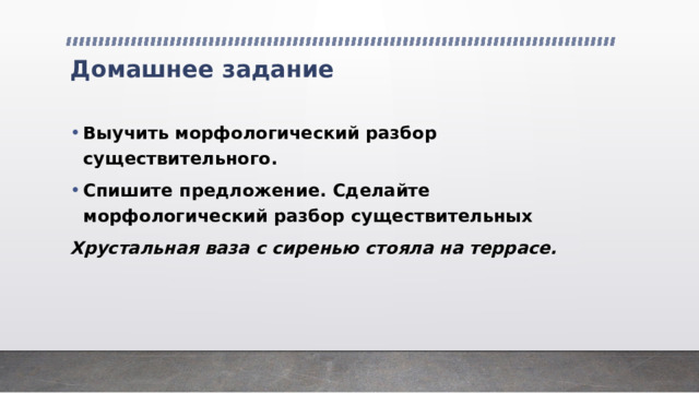 Домашнее задание Выучить морфологический разбор существительного. Спишите предложение. Сделайте морфологический разбор существительных Хрустальная ваза с сиренью стояла на террасе. 