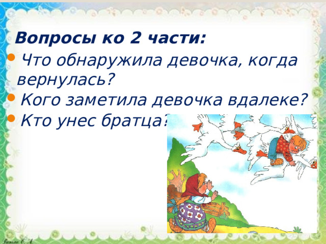 Вопросы ко 2 части: Что обнаружила девочка, когда вернулась? Кого заметила девочка вдалеке? Кто унес братца? 