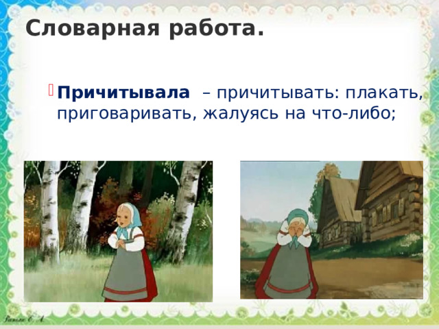Словарная работа. Причитывала   – причитывать: плакать, приговаривать, жалуясь на что-либо; Причитывала   – причитывать: плакать, приговаривать, жалуясь на что-либо; Причитывала   – причитывать: плакать, приговаривать, жалуясь на что-либо; 