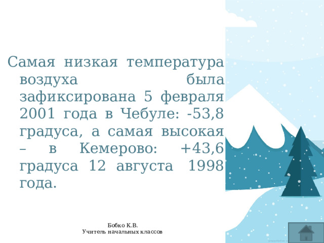 Самая низкая температура воздуха была зафиксирована 5 февраля 2001 года в Чебуле: -53,8 градуса, а самая высокая – в Кемерово: +43,6 градуса 12 августа  1998 года. 