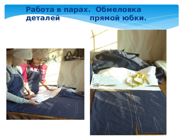Работа в парах. Обмеловка деталей    прямой юбки. 