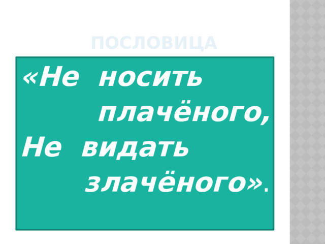  пословица «Не носить плачёного, Не видать  злачёного» .  