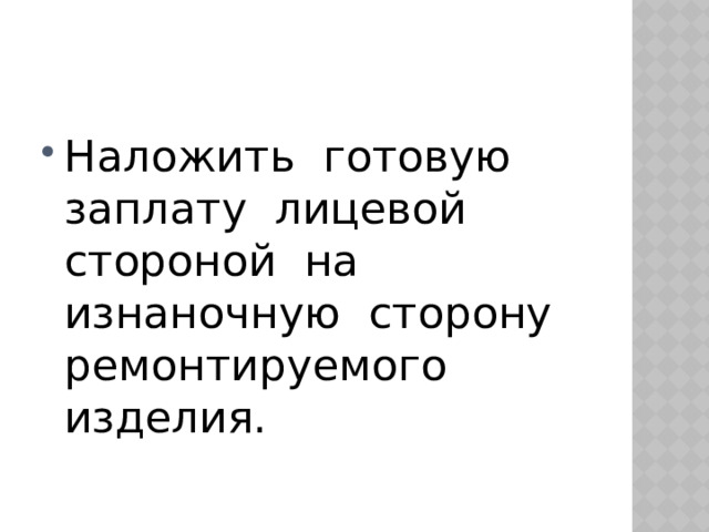 Наложить готовую заплату лицевой стороной на изнаночную сторону ремонтируемого изделия.  