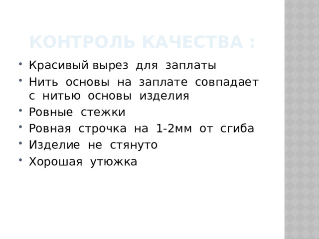 Контроль качества : Красивый вырез для заплаты Нить основы на заплате совпадает с нитью основы изделия Ровные стежки Ровная строчка на 1-2мм от сгиба Изделие не стянуто Хорошая утюжка  
