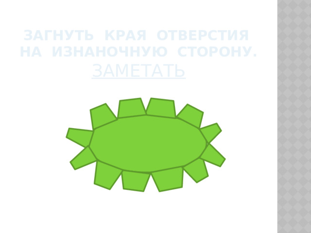 Загнуть края отверстия на изнаночную сторону.  заметать  