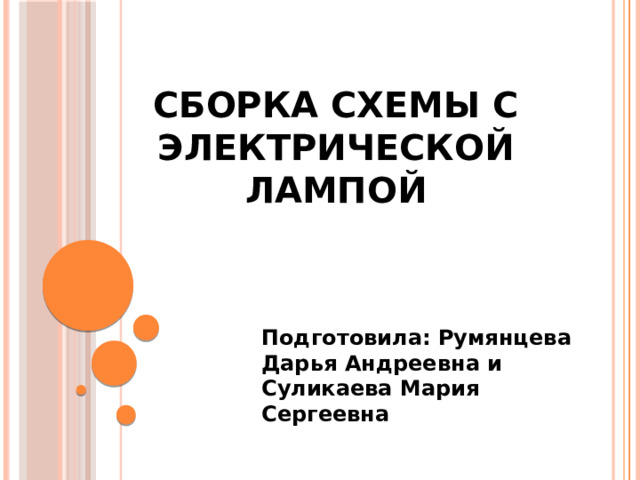 Сборка схемы с электрической лампой Подготовила: Румянцева Дарья Андреевна и Суликаева Мария Сергеевна 