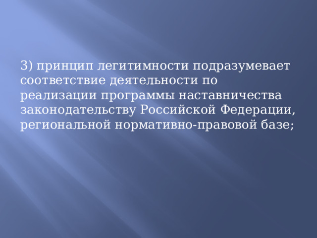 3) принцип легитимности подразумевает соответствие деятельности по реализации программы наставничества законодательству Российской Федерации, региональной нормативно-правовой базе; 