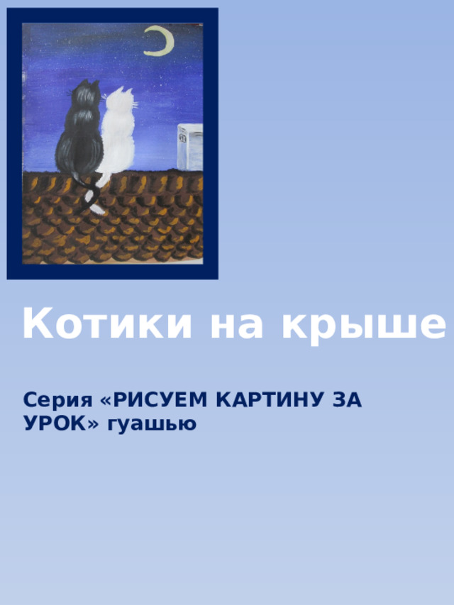Котики на крыше Серия «РИСУЕМ КАРТИНУ ЗА УРОК» гуашью 