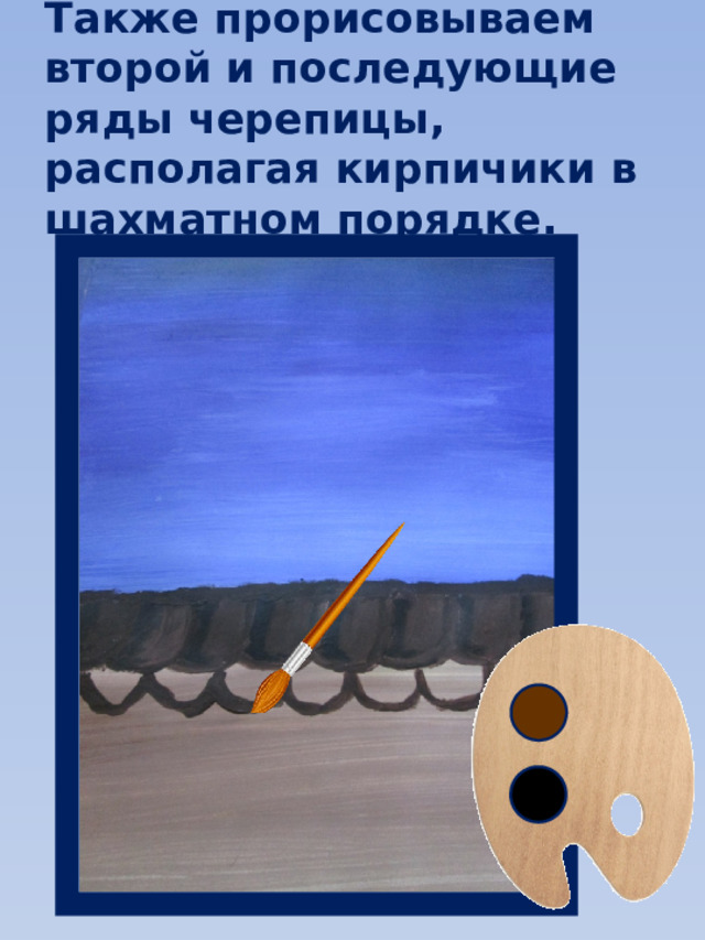 Также прорисовываем второй и последующие ряды черепицы, располагая кирпичики в шахматном порядке. 