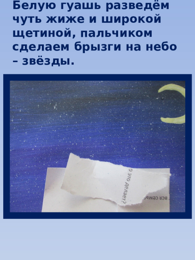 Белую гуашь разведём чуть жиже и широкой щетиной, пальчиком сделаем брызги на небо – звёзды. 