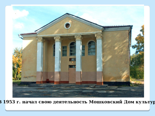 В 1953 г. начал свою деятельность Мошковский Дом культуры 