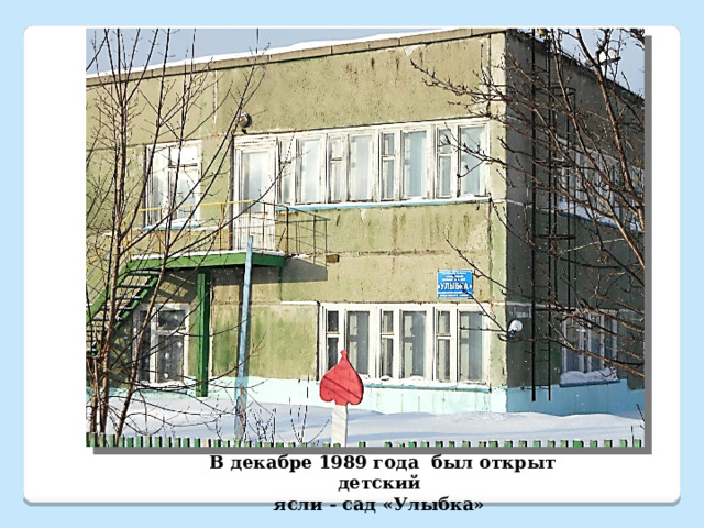 В декабре 1989 года был открыт детский ясли - сад «Улыбка»  