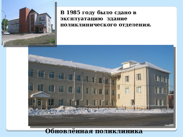 В 1985 году было сдано в эксплуатацию здание поликлинического отделения. Обновлённая поликлиника 