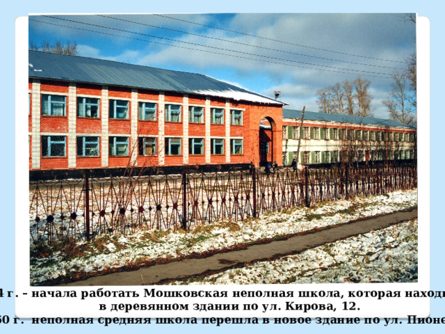 !954 г. – начала работать Мошковская неполная школа, которая находилась в деревянном здании по ул. Кирова, 12. В1960 г. неполная средняя школа перешла в новое здание по ул. Пионерская. 