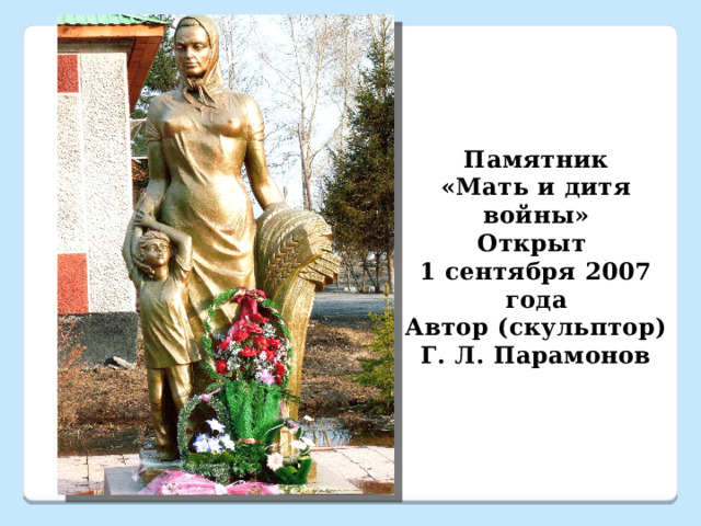 Памятник «Мать и дитя войны» Открыт 1 сентября 2007 года Автор (скульптор) Г. Л. Парамонов  