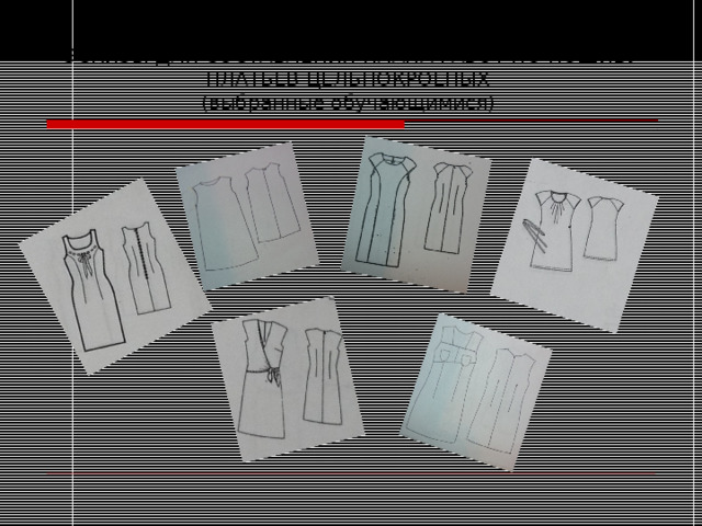 ЭСКИЗЫ ДЛЯ СОСТАВЛЕНИЯ ПЛАНА РАБОТ ПО ПОШИВУ ПЛАТЬЕВ ЦЕЛЬНОКРОЕНЫХ  (выбранные обучающимися) 