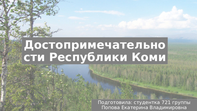 Достопримечательности Республики Коми Подготовила: студентка 721 группы Попова Екатерина Владимировна 